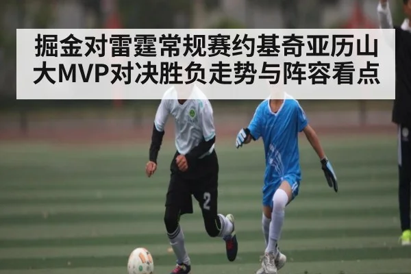 掘金对雷霆常规赛约基奇亚历山大MVP对决胜负走势与阵容看点