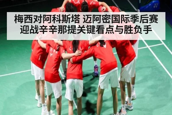 梅西对阿科斯塔 迈阿密国际季后赛迎战辛辛那提关键看点与胜负手